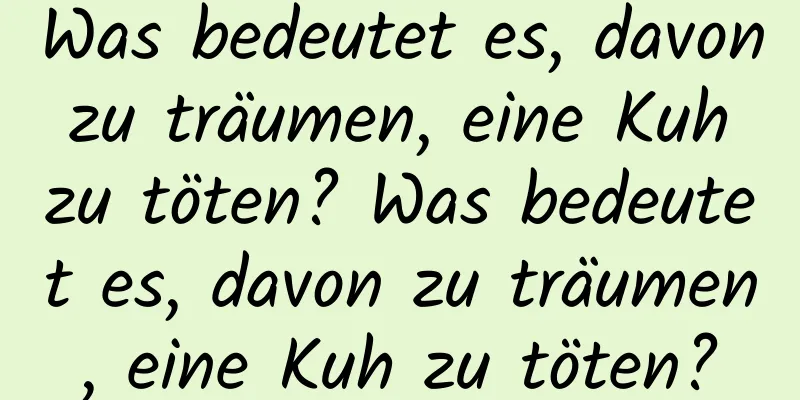 Was bedeutet es, davon zu träumen, eine Kuh zu töten? Was bedeutet es, davon zu träumen, eine Kuh zu töten?