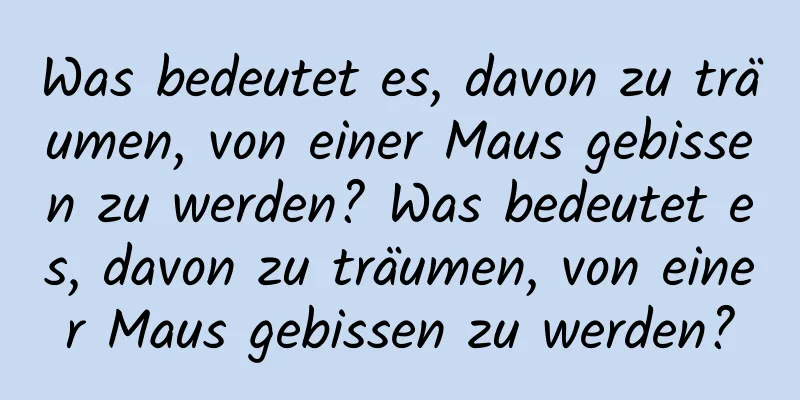 Was bedeutet es, davon zu träumen, von einer Maus gebissen zu werden? Was bedeutet es, davon zu träumen, von einer Maus gebissen zu werden?