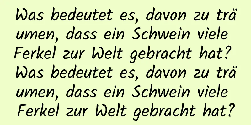 Was bedeutet es, davon zu träumen, dass ein Schwein viele Ferkel zur Welt gebracht hat? Was bedeutet es, davon zu träumen, dass ein Schwein viele Ferkel zur Welt gebracht hat?