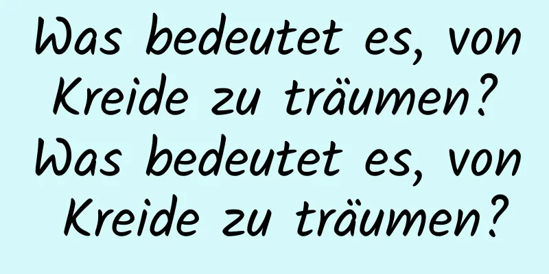 Was bedeutet es, von Kreide zu träumen? Was bedeutet es, von Kreide zu träumen?