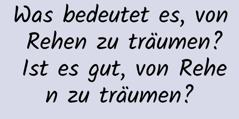 Was bedeutet es, von Rehen zu träumen? Ist es gut, von Rehen zu träumen?