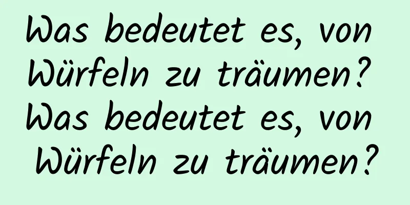 Was bedeutet es, von Würfeln zu träumen? Was bedeutet es, von Würfeln zu träumen?