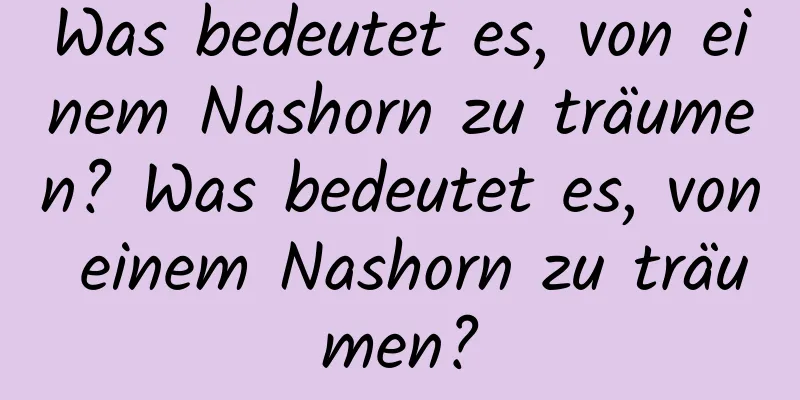 Was bedeutet es, von einem Nashorn zu träumen? Was bedeutet es, von einem Nashorn zu träumen?