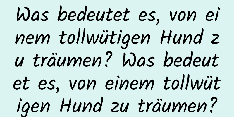 Was bedeutet es, von einem tollwütigen Hund zu träumen? Was bedeutet es, von einem tollwütigen Hund zu träumen?