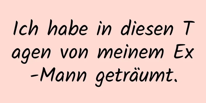 Ich habe in diesen Tagen von meinem Ex-Mann geträumt.