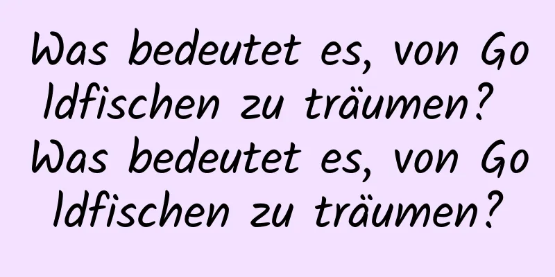 Was bedeutet es, von Goldfischen zu träumen? Was bedeutet es, von Goldfischen zu träumen?