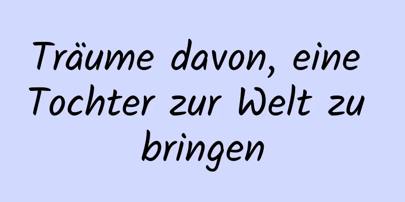 Träume davon, eine Tochter zur Welt zu bringen