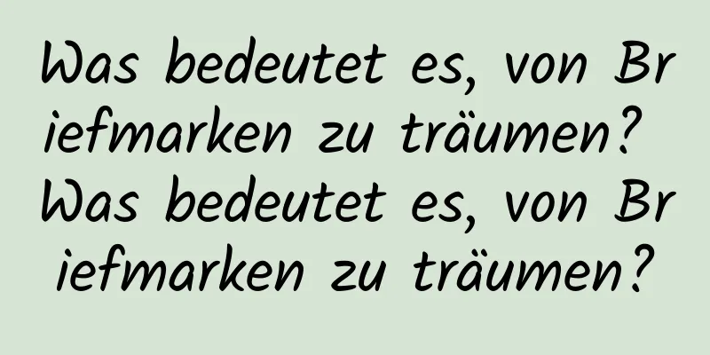 Was bedeutet es, von Briefmarken zu träumen? Was bedeutet es, von Briefmarken zu träumen?