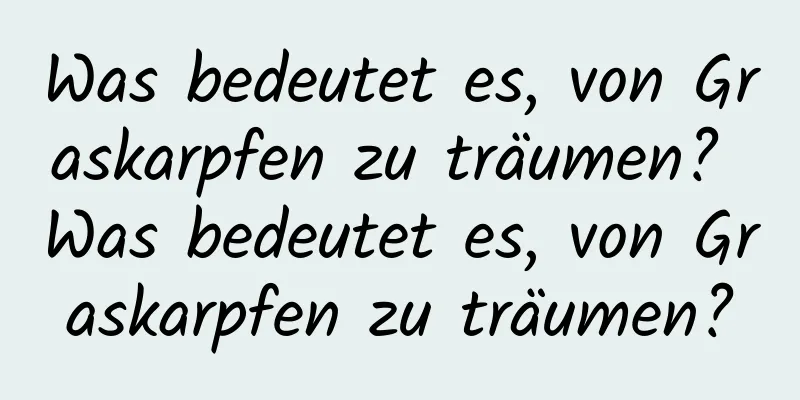 Was bedeutet es, von Graskarpfen zu träumen? Was bedeutet es, von Graskarpfen zu träumen?