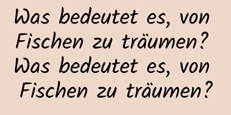 Was bedeutet es, von Fischen zu träumen? Was bedeutet es, von Fischen zu träumen?