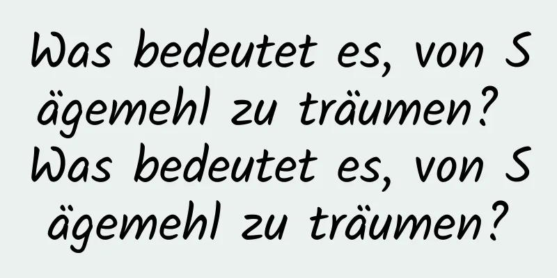 Was bedeutet es, von Sägemehl zu träumen? Was bedeutet es, von Sägemehl zu träumen?