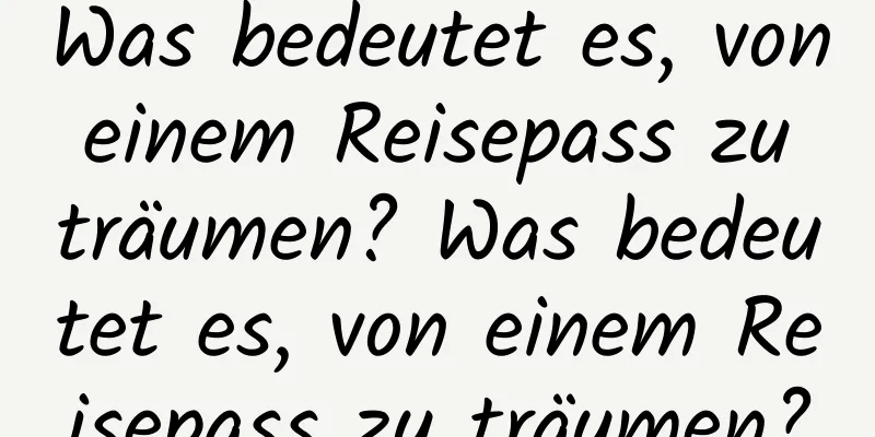 Was bedeutet es, von einem Reisepass zu träumen? Was bedeutet es, von einem Reisepass zu träumen?