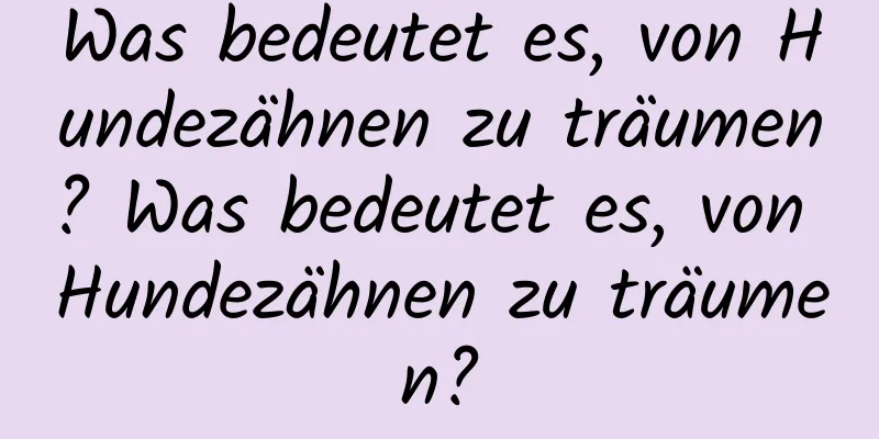 Was bedeutet es, von Hundezähnen zu träumen? Was bedeutet es, von Hundezähnen zu träumen?