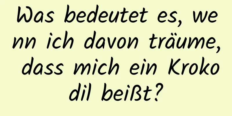 Was bedeutet es, wenn ich davon träume, dass mich ein Krokodil beißt?