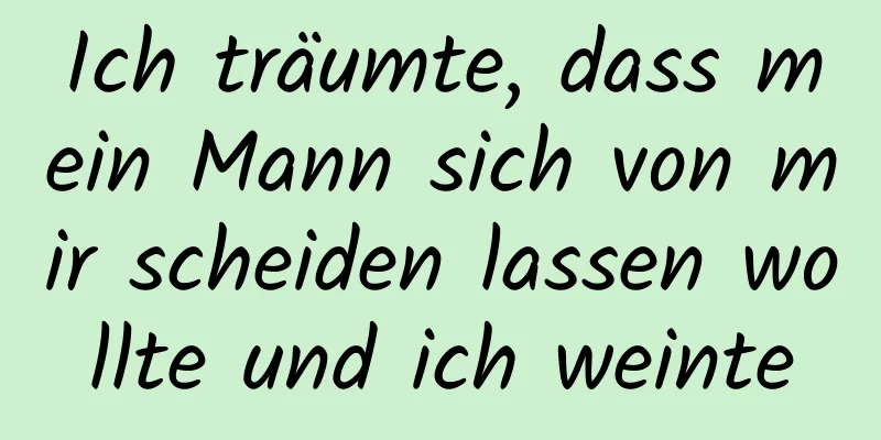 Ich träumte, dass mein Mann sich von mir scheiden lassen wollte und ich weinte