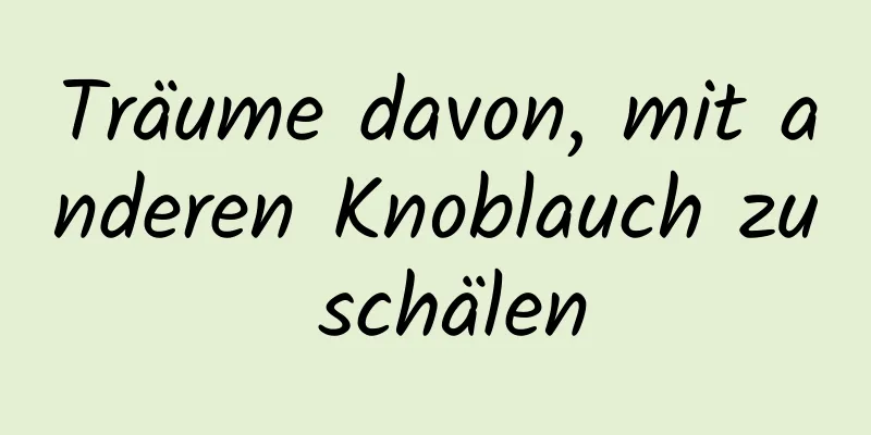 Träume davon, mit anderen Knoblauch zu schälen