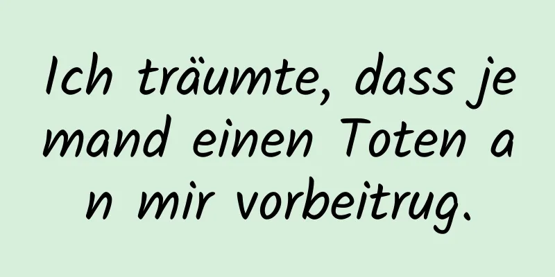 Ich träumte, dass jemand einen Toten an mir vorbeitrug.