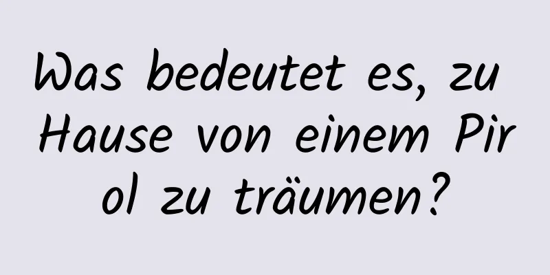 Was bedeutet es, zu Hause von einem Pirol zu träumen?