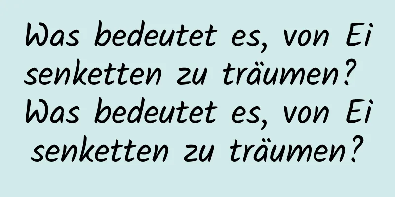 Was bedeutet es, von Eisenketten zu träumen? Was bedeutet es, von Eisenketten zu träumen?