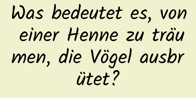 Was bedeutet es, von einer Henne zu träumen, die Vögel ausbrütet?