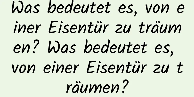 Was bedeutet es, von einer Eisentür zu träumen? Was bedeutet es, von einer Eisentür zu träumen?