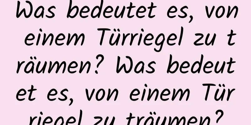 Was bedeutet es, von einem Türriegel zu träumen? Was bedeutet es, von einem Türriegel zu träumen?