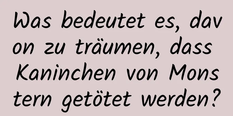 Was bedeutet es, davon zu träumen, dass Kaninchen von Monstern getötet werden?