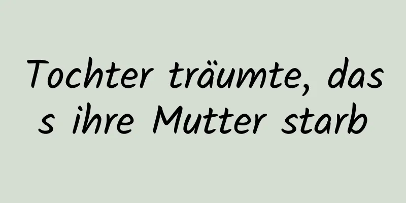 Tochter träumte, dass ihre Mutter starb