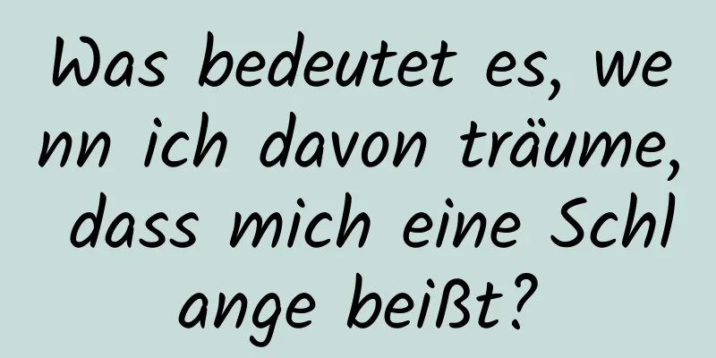 Was bedeutet es, wenn ich davon träume, dass mich eine Schlange beißt?