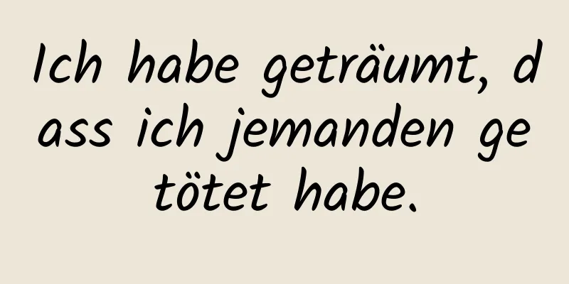 Ich habe geträumt, dass ich jemanden getötet habe.