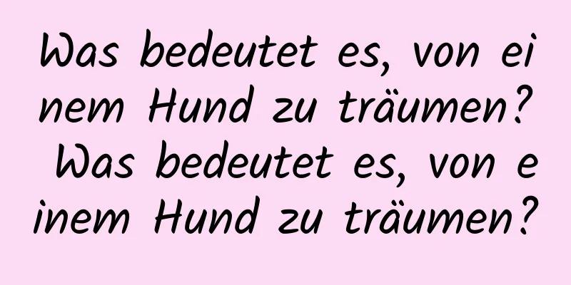 Was bedeutet es, von einem Hund zu träumen? Was bedeutet es, von einem Hund zu träumen?