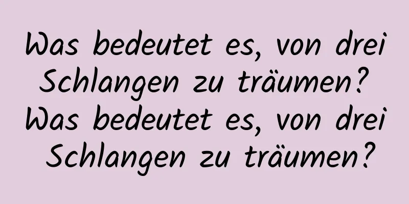 Was bedeutet es, von drei Schlangen zu träumen? Was bedeutet es, von drei Schlangen zu träumen?