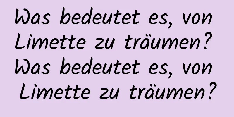 Was bedeutet es, von Limette zu träumen? Was bedeutet es, von Limette zu träumen?