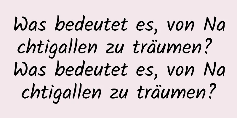 Was bedeutet es, von Nachtigallen zu träumen? Was bedeutet es, von Nachtigallen zu träumen?