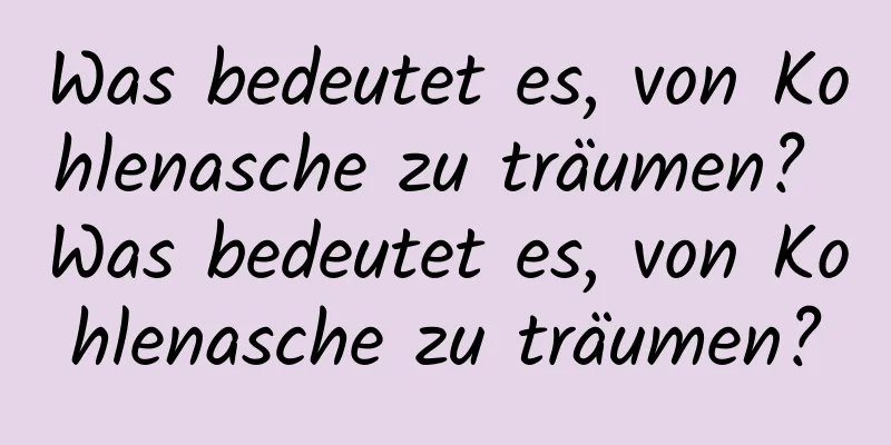 Was bedeutet es, von Kohlenasche zu träumen? Was bedeutet es, von Kohlenasche zu träumen?