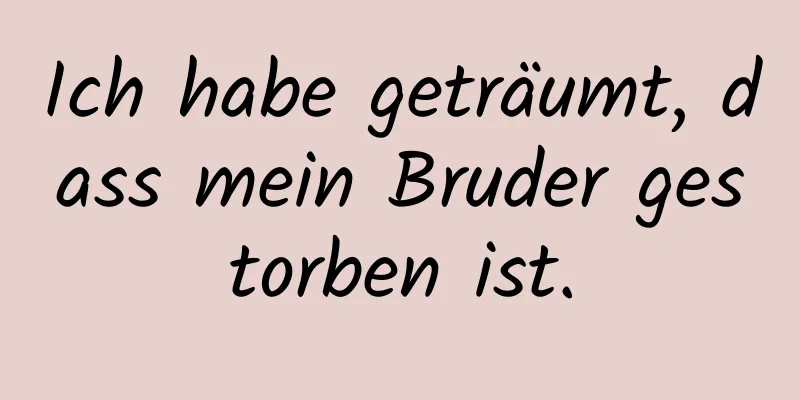 Ich habe geträumt, dass mein Bruder gestorben ist.