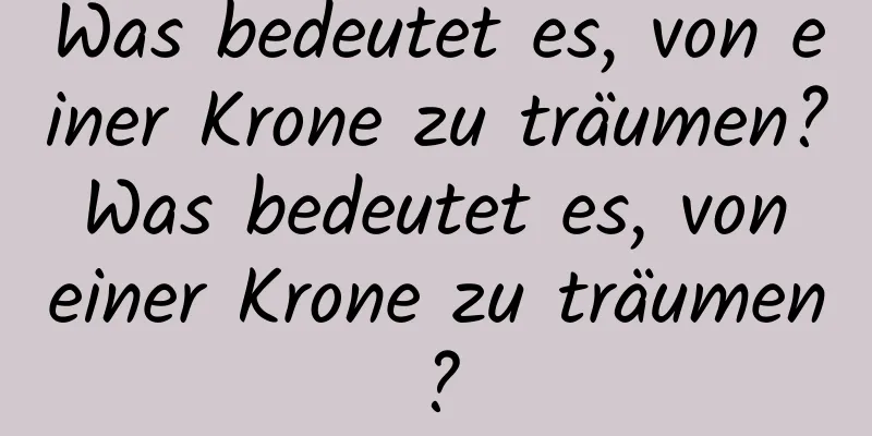 Was bedeutet es, von einer Krone zu träumen? Was bedeutet es, von einer Krone zu träumen?