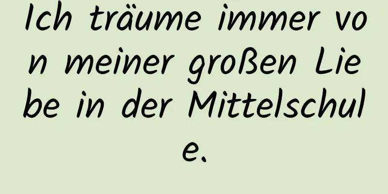 Ich träume immer von meiner großen Liebe in der Mittelschule.