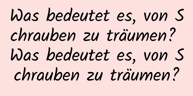 Was bedeutet es, von Schrauben zu träumen? Was bedeutet es, von Schrauben zu träumen?