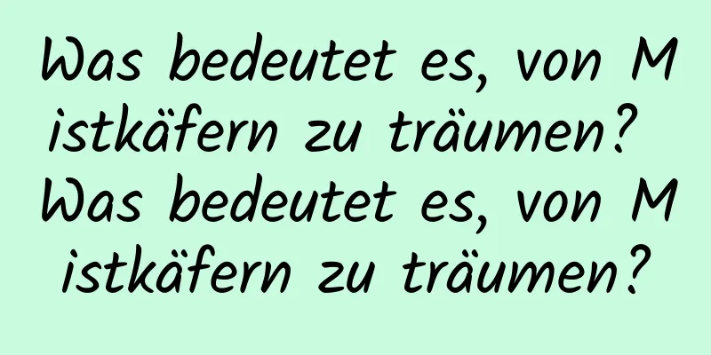 Was bedeutet es, von Mistkäfern zu träumen? Was bedeutet es, von Mistkäfern zu träumen?