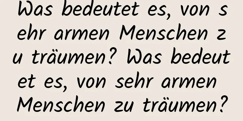 Was bedeutet es, von sehr armen Menschen zu träumen? Was bedeutet es, von sehr armen Menschen zu träumen?