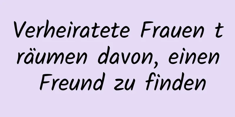 Verheiratete Frauen träumen davon, einen Freund zu finden