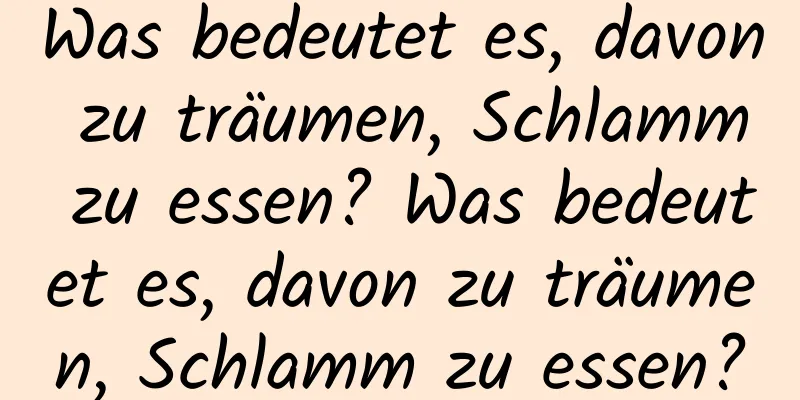 Was bedeutet es, davon zu träumen, Schlamm zu essen? Was bedeutet es, davon zu träumen, Schlamm zu essen?