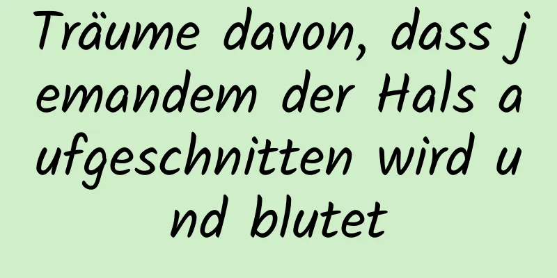 Träume davon, dass jemandem der Hals aufgeschnitten wird und blutet