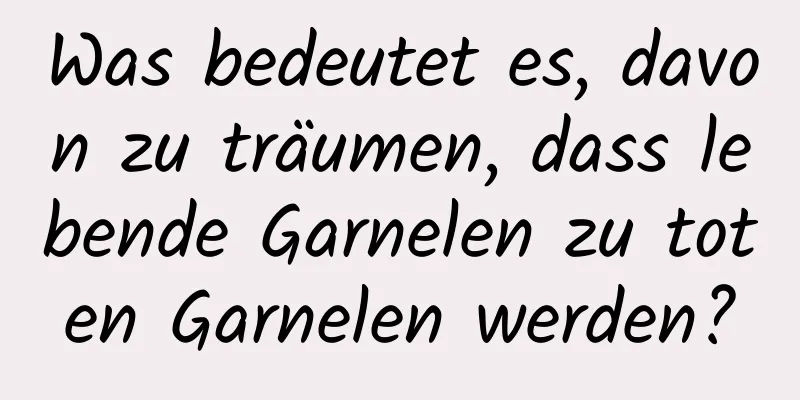 Was bedeutet es, davon zu träumen, dass lebende Garnelen zu toten Garnelen werden?