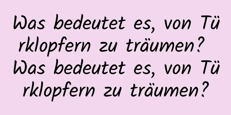 Was bedeutet es, von Türklopfern zu träumen? Was bedeutet es, von Türklopfern zu träumen?