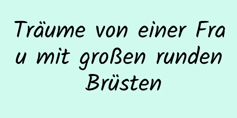 Träume von einer Frau mit großen runden Brüsten