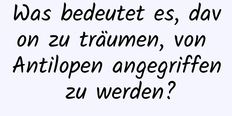 Was bedeutet es, davon zu träumen, von Antilopen angegriffen zu werden?