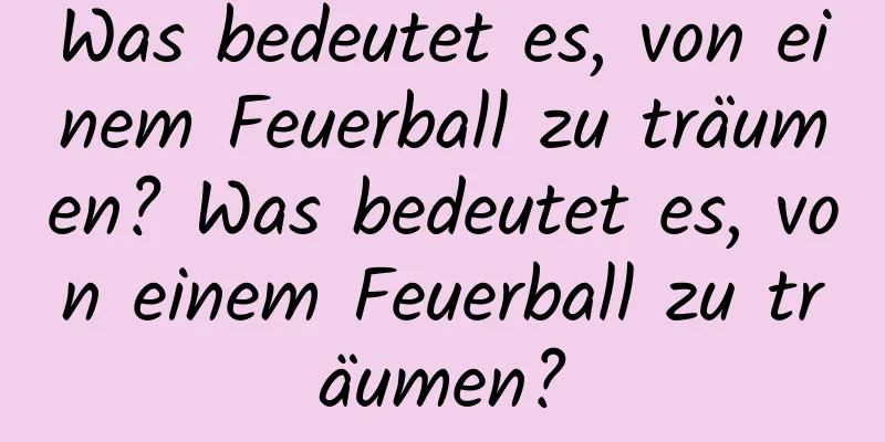 Was bedeutet es, von einem Feuerball zu träumen? Was bedeutet es, von einem Feuerball zu träumen?