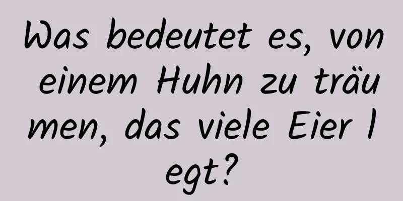 Was bedeutet es, von einem Huhn zu träumen, das viele Eier legt?